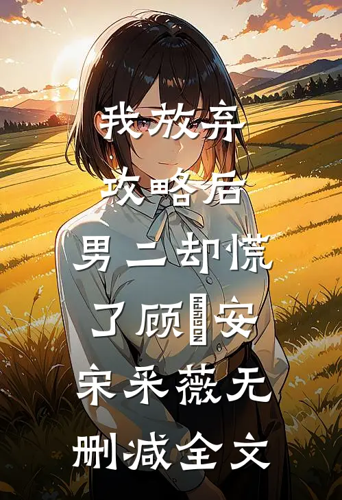 我放弃攻略后，男二却慌了顾璟安宋采薇无删减全文
