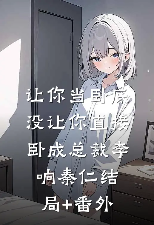 让你当卧底，没让你直接卧成总裁李响秦仁结局+番外