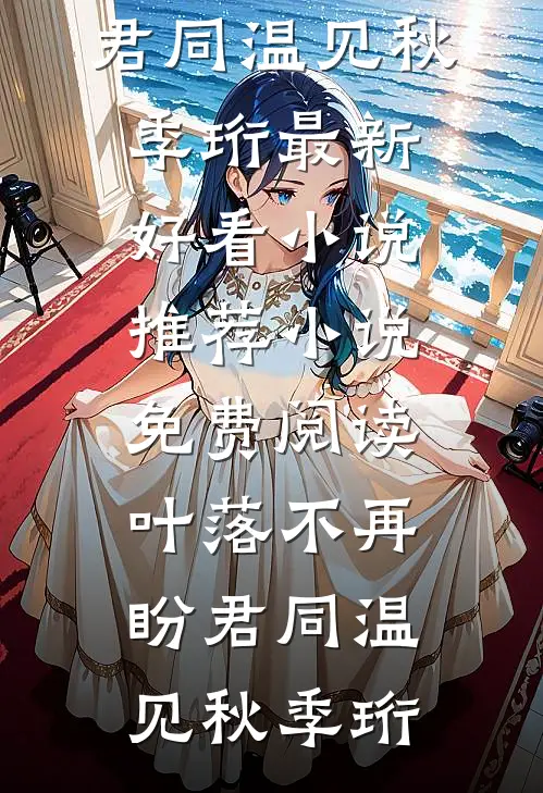 叶落不再盼君同(温见秋季珩)最新好看小说推荐_小说免费阅读叶落不再盼君同温见秋季珩