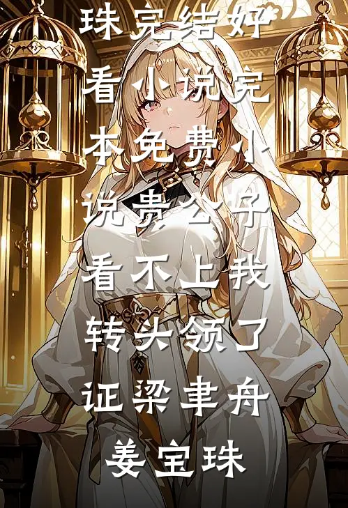 贵公子看不上我，转头领了证梁聿舟姜宝珠完结好看小说_完本免费小说贵公子看不上我，转头领了证梁聿舟姜宝珠