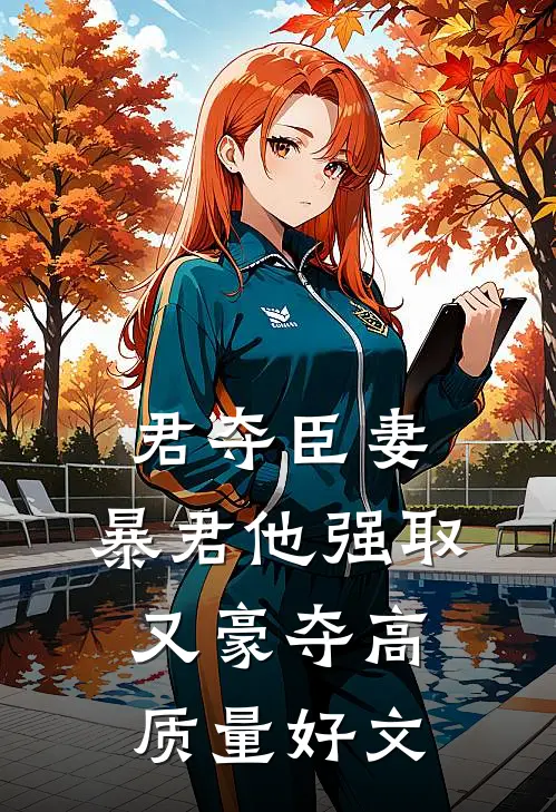 君夺臣妻，暴君他强取又豪夺高质量好文