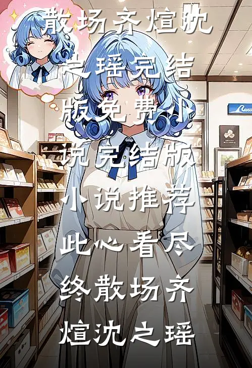 此心看尽终散场(齐煊沈之瑶)完结版免费小说_完结版小说推荐此心看尽终散场(齐煊沈之瑶)