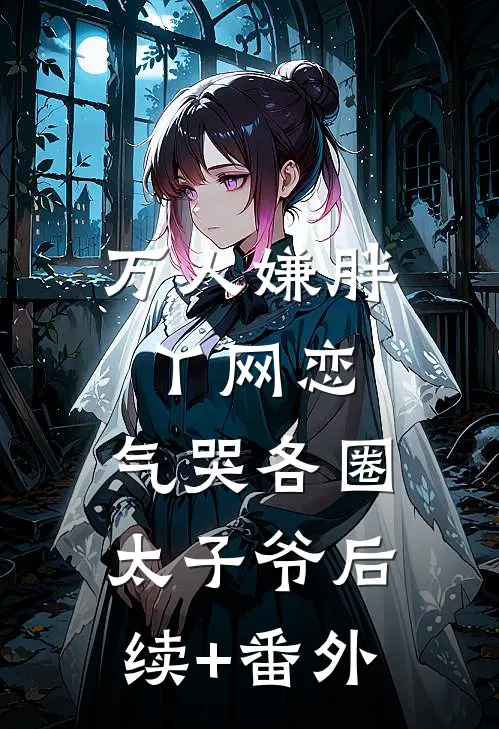 万人嫌胖丫网恋，气哭各圈太子爷后续+番外