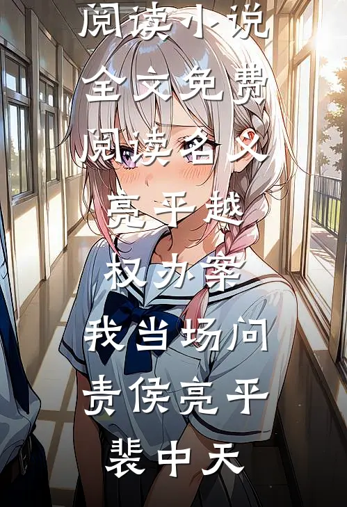 名义：亮平越权办案，我当场问责侯亮平裴中天无弹窗小说免费阅读_小说全文免费阅读名义：亮平越权办案，我当场问责(侯亮平裴中天)
