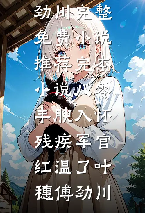 八零：丰腴入怀，残疾军官红温了叶穗傅劲川完整免费小说_推荐完本小说八零：丰腴入怀，残疾军官红温了(叶穗傅劲川)