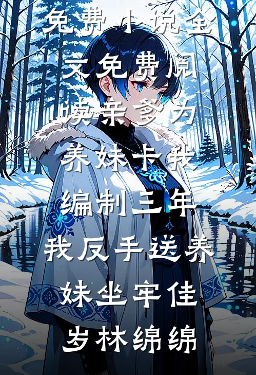 亲爹为养妹卡我编制三年，我反手送养妹坐牢(佳岁林绵绵)完整免费小说_全文免费阅读亲爹为养妹卡我编制三年，我反手送养妹坐牢(佳岁林绵绵)