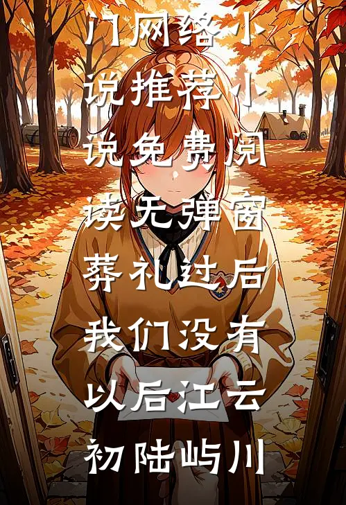 葬礼过后，我们没有以后(江云初陆屿川)热门网络小说推荐_小说免费阅读无弹窗葬礼过后，我们没有以后江云初陆屿川