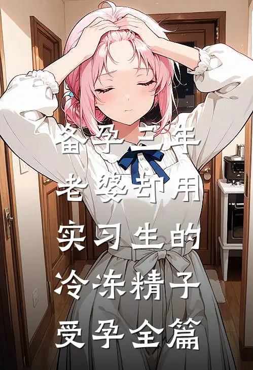 备孕三年，老婆却用实习生的冷冻精子受孕全篇