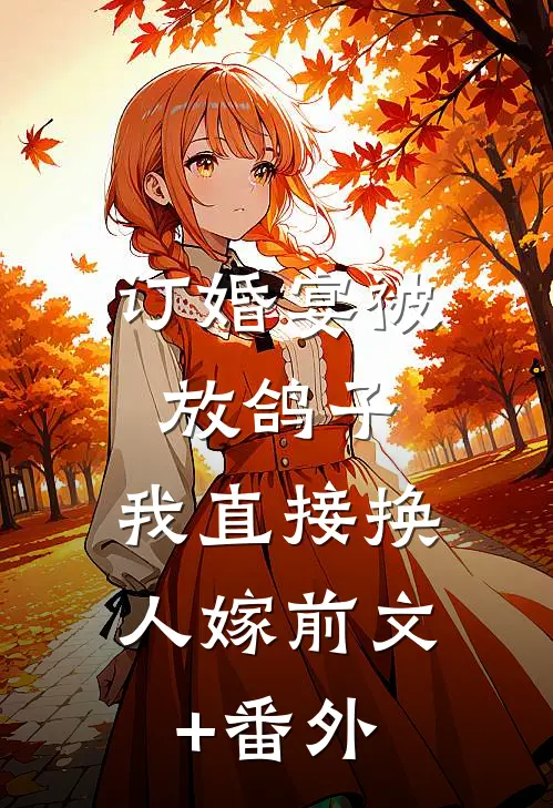 订婚宴被放鸽子，我直接换人嫁前文+番外