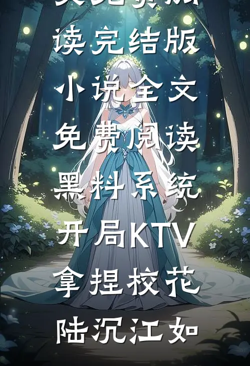 黑料系统：开局KTV拿捏校花(陆沉江如)无弹窗全文免费阅读_完结版小说全文免费阅读黑料系统：开局KTV拿捏校花陆沉江如