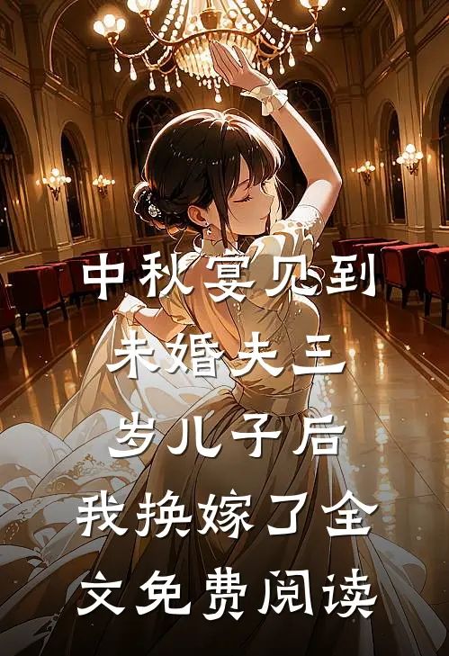 中秋宴见到未婚夫三岁儿子后，我换嫁了全文免费阅读