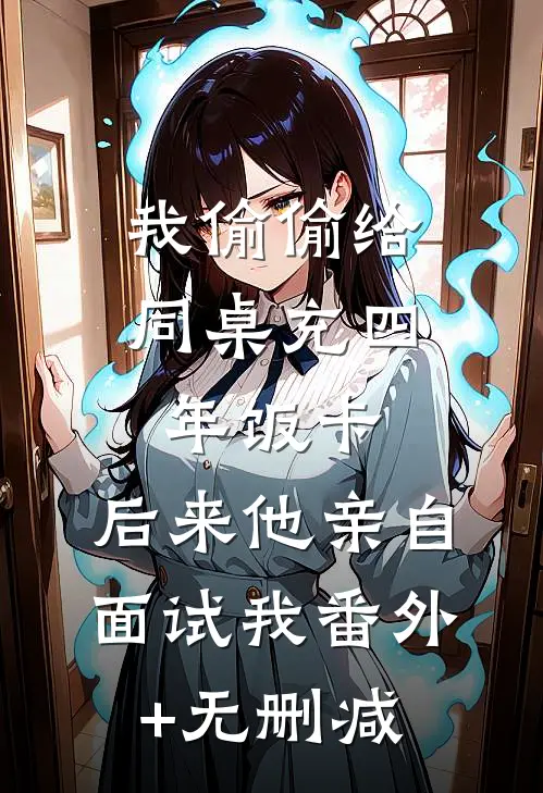 我偷偷给同桌充四年饭卡，后来他亲自面试我番外+无删减