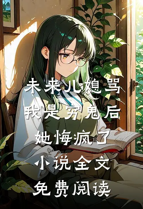 未来儿媳骂我是穷鬼后，她悔疯了小说全文免费阅读