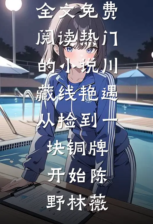 川藏线艳遇：从捡到一块铜牌开始(陈野林薇)无弹窗全文免费阅读_热门的小说川藏线艳遇：从捡到一块铜牌开始陈野林薇