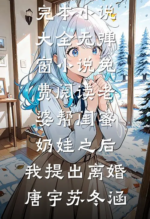 老婆帮闺蜜奶娃之后，我提出离婚唐宇苏冬涵完本小说大全_无弹窗小说免费阅读老婆帮闺蜜奶娃之后，我提出离婚唐宇苏冬涵