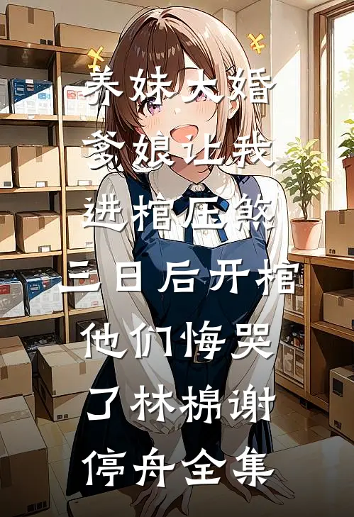 养妹大婚爹娘让我进棺压煞，三日后开棺他们悔哭了林棉谢停舟全集