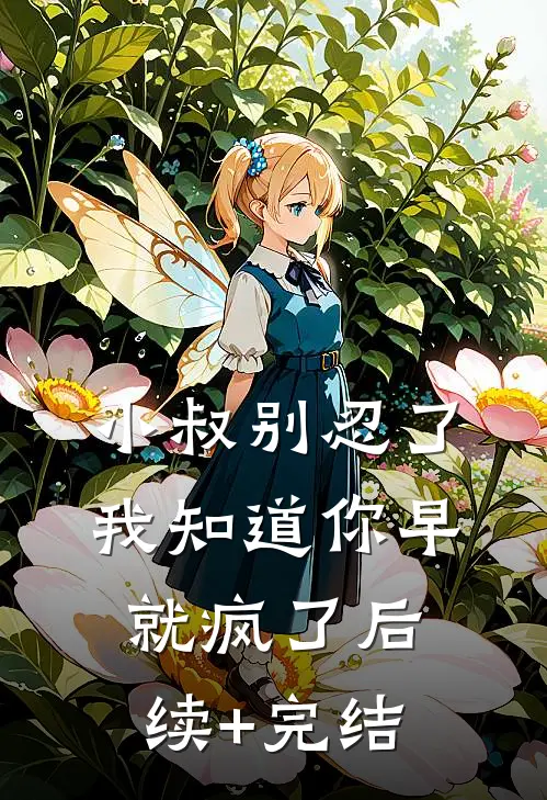 小叔别忍了，我知道你早就疯了后续+完结