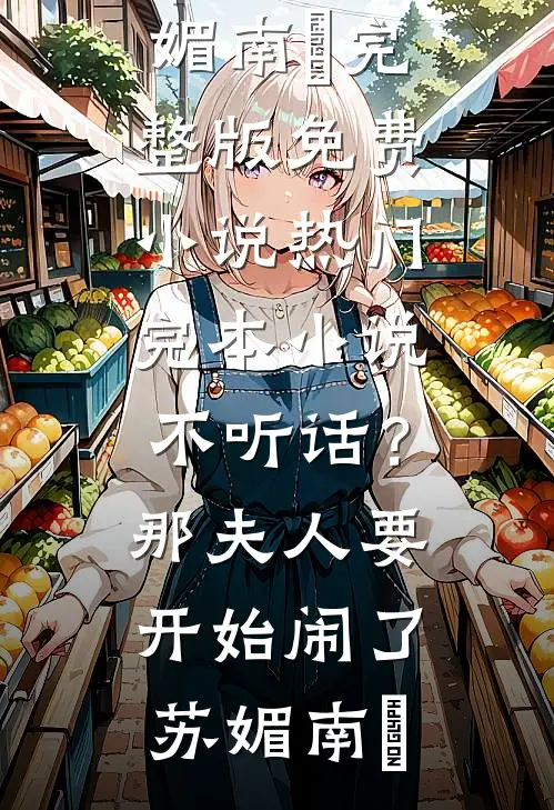 不听话？那夫人要开始闹了(苏媚南瀮)完整版免费小说_热门完本小说不听话？那夫人要开始闹了(苏媚南瀮)