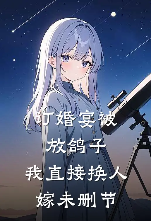 订婚宴被放鸽子，我直接换人嫁未删节