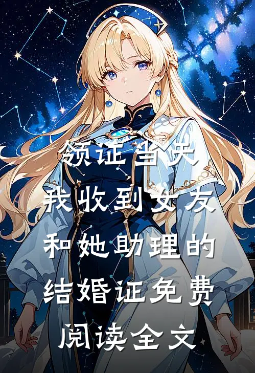 领证当天，我收到女友和她助理的结婚证免费阅读全文