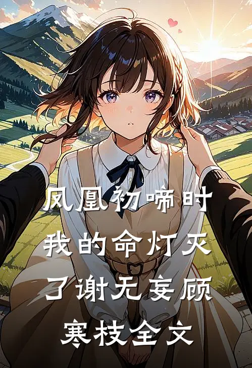 凤凰初啼时，我的命灯灭了谢无妄顾寒枝全文