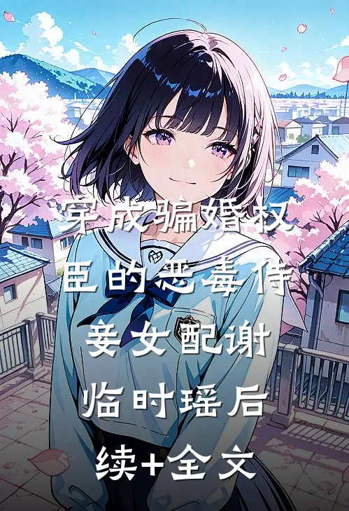 穿成骗婚权臣的恶毒侍妾女配谢临时瑶后续+全文