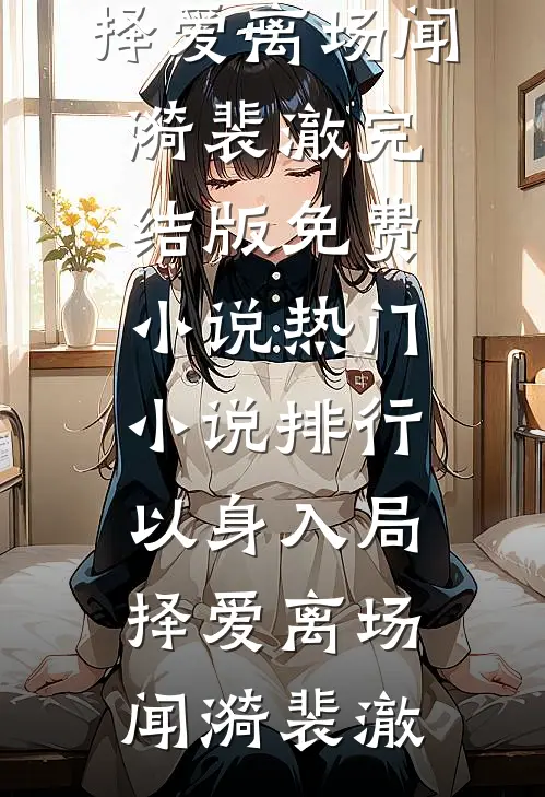 以身入局，择爱离场闻漪裴澈完结版免费小说_热门小说排行以身入局，择爱离场闻漪裴澈