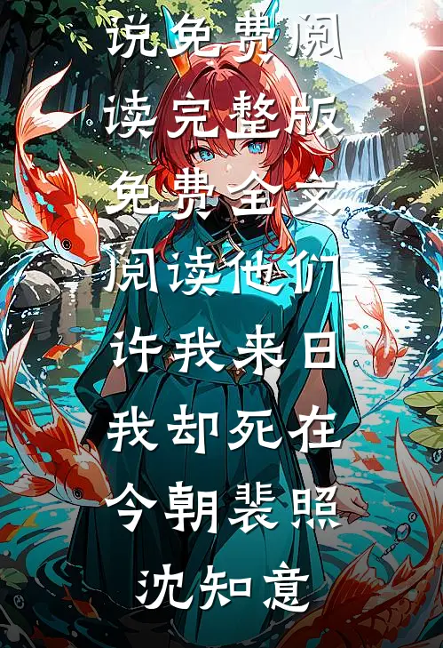 他们许我来日，我却死在今朝裴照沈知意完结小说免费阅读_完整版免费全文阅读他们许我来日，我却死在今朝裴照沈知意