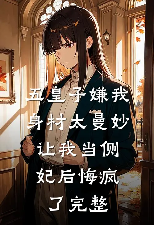 五皇子嫌我身材太曼妙，让我当侧妃后悔疯了完整