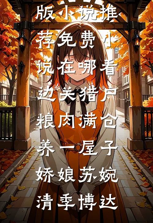 边关猎户，粮肉满仓养一屋子娇娘苏婉清季博达完结版小说推荐_免费小说在哪看边关猎户，粮肉满仓养一屋子娇娘苏婉清季博达