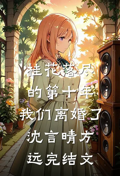 桂花落尽的第十年，我们离婚了沈言晴方远完结文