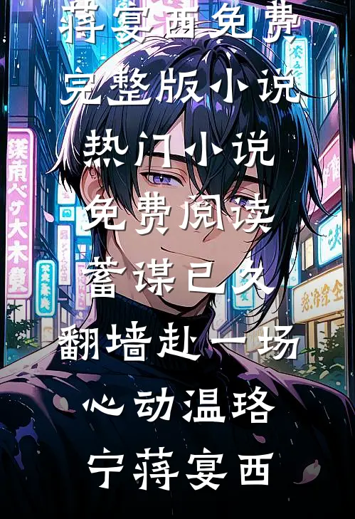 蓄谋已久，翻墙赴一场心动(温珞宁蒋宴西)免费完整版小说_热门小说免费阅读蓄谋已久，翻墙赴一场心动(温珞宁蒋宴西)
