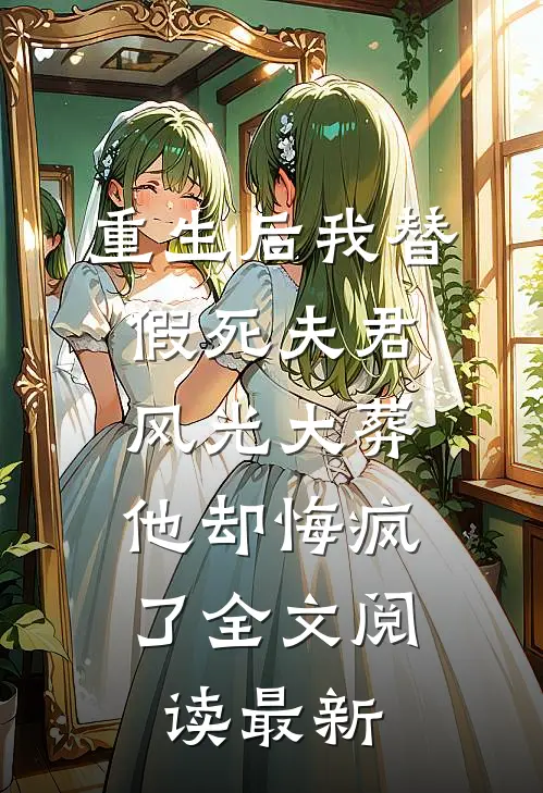 重生后我替假死夫君风光大葬，他却悔疯了全文阅读最新