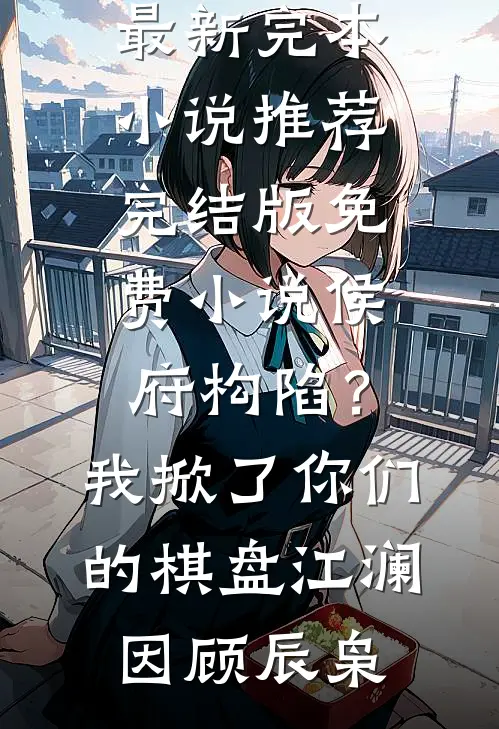 侯府构陷？我掀了你们的棋盘江澜因顾辰枭最新完本小说推荐_完结版免费小说侯府构陷？我掀了你们的棋盘江澜因顾辰枭