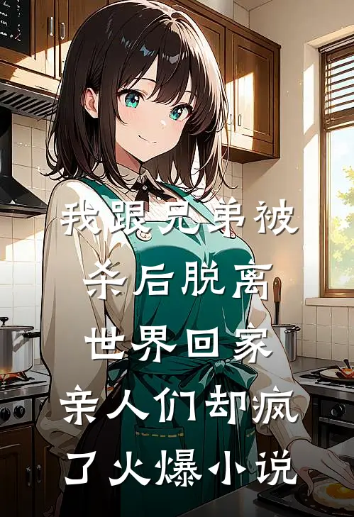 我跟兄弟被杀后脱离世界回家，亲人们却疯了火爆小说