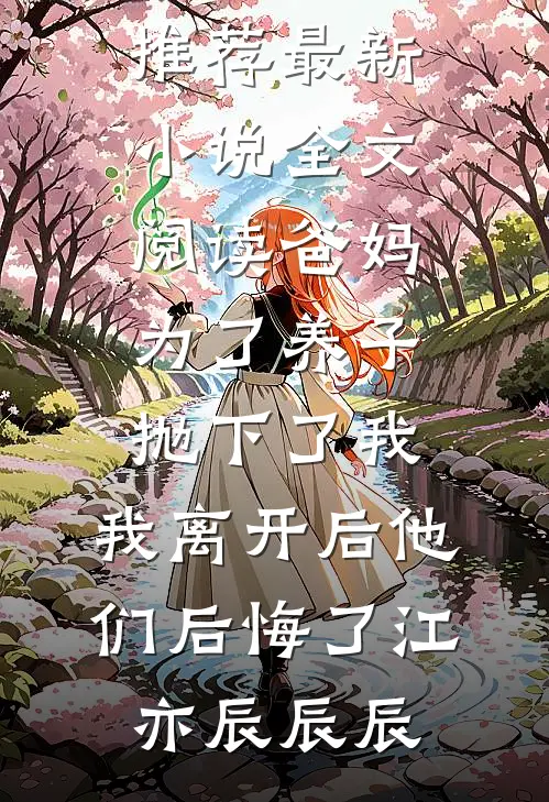 爸妈为了养子抛下了我，我离开后他们后悔了江亦辰辰辰完结版小说推荐_最新小说全文阅读爸妈为了养子抛下了我，我离开后他们后悔了江亦辰辰辰