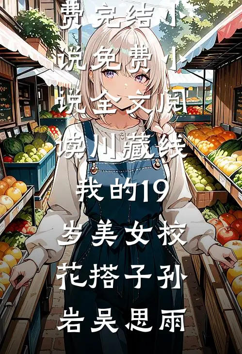 川藏线：我的19岁美女校花搭子孙岩吴思雨全本免费完结小说_免费小说全文阅读川藏线：我的19岁美女校花搭子(孙岩吴思雨)