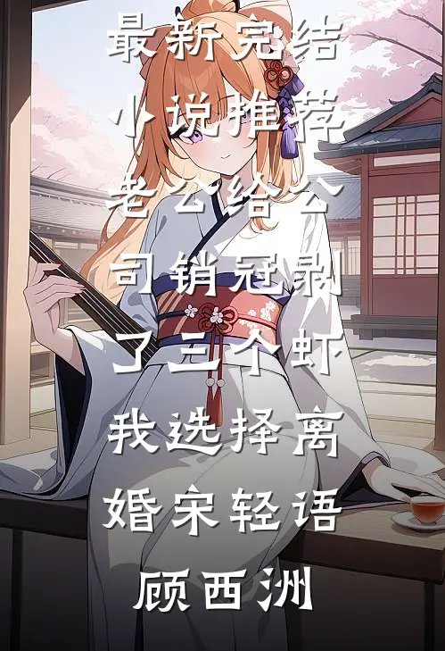 老公给公司销冠剥了三个虾，我选择离婚(宋轻语顾西洲)推荐完结小说_最新完结小说推荐老公给公司销冠剥了三个虾，我选择离婚(宋轻语顾西洲)
