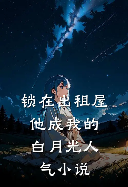 锁在出租屋，他成我的白月光人气小说