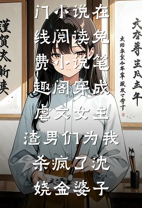 穿成虐文女主，渣男们为我杀疯了沈娆金婆子热门小说在线阅读_免费小说笔趣阁穿成虐文女主，渣男们为我杀疯了(沈娆金婆子)