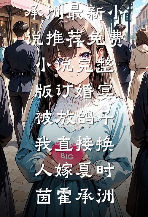 订婚宴被放鸽子，我直接换人嫁夏时茵霍承洲最新小说推荐_免费小说完整版订婚宴被放鸽子，我直接换人嫁(夏时茵霍承洲)