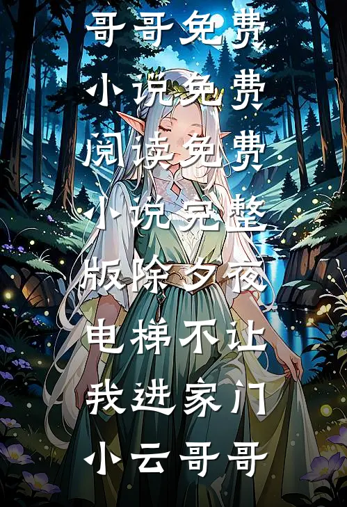 除夕夜，电梯不让我进家门(小云哥哥)免费小说免费阅读_免费小说完整版除夕夜，电梯不让我进家门小云哥哥