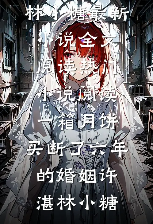 一箱月饼，买断了六年的婚姻许湛林小糖最新小说全文阅读_热门小说阅读一箱月饼，买断了六年的婚姻许湛林小糖