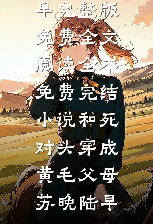 和死对头穿成黄毛父母(苏晚陆早)完整版免费全文阅读_全本免费完结小说和死对头穿成黄毛父母(苏晚陆早)