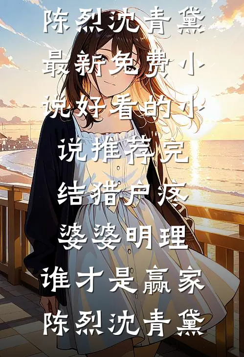 猎户疼婆婆明理，谁才是赢家陈烈沈青黛最新免费小说_好看的小说推荐完结猎户疼婆婆明理，谁才是赢家(陈烈沈青黛)