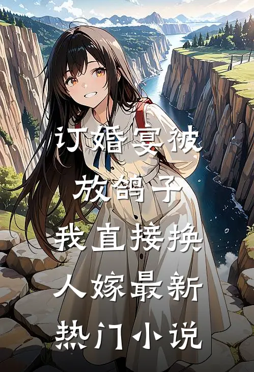 订婚宴被放鸽子，我直接换人嫁最新热门小说