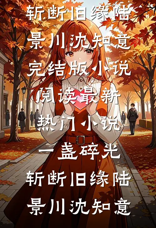一盏碎光，斩断旧缘(陆景川沈知意)完结版小说阅读_最新热门小说一盏碎光，斩断旧缘(陆景川沈知意)