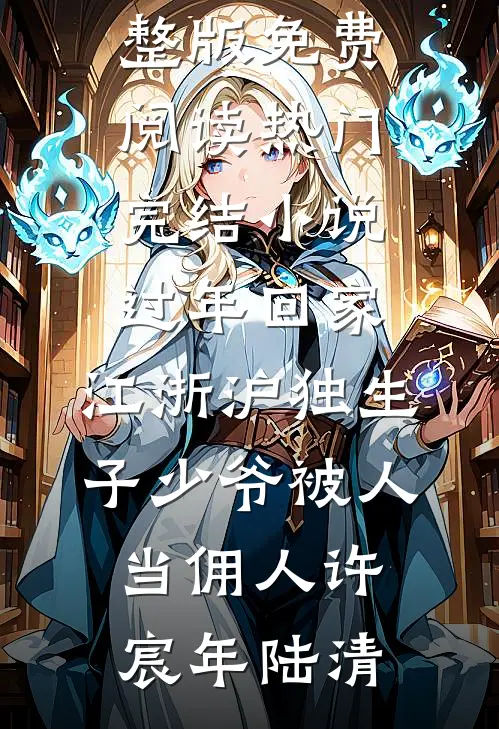 过年回家，江浙沪独生子少爷被人当佣人许宸年陆清完整版免费阅读_热门完结小说过年回家，江浙沪独生子少爷被人当佣人(许宸年陆清)