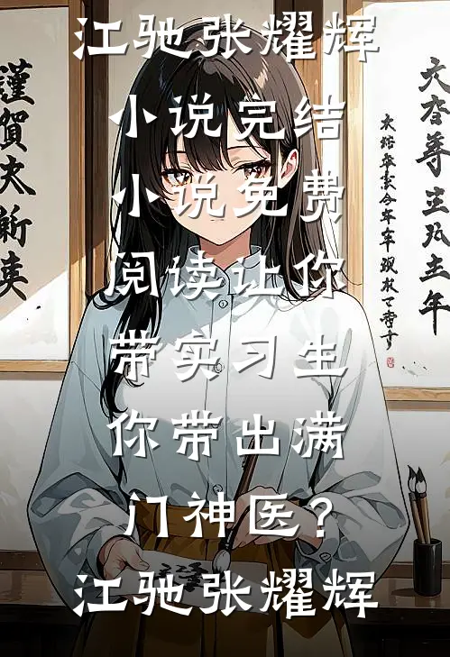 让你带实习生，你带出满门神医？(江驰张耀辉)小说完结_小说免费阅读让你带实习生，你带出满门神医？(江驰张耀辉)