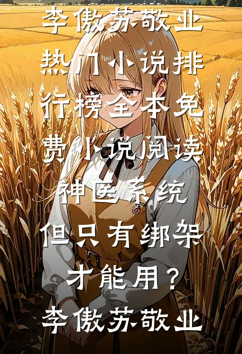 神医系统：但只有绑架才能用？(李傲苏敬业)热门小说排行榜_全本免费小说阅读神医系统：但只有绑架才能用？李傲苏敬业